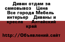 Диван отдам за самовывоз › Цена ­ 1 - Все города Мебель, интерьер » Диваны и кресла   . Алтайский край